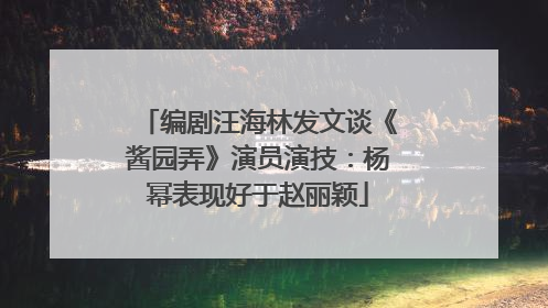 编剧汪海林发文谈《酱园弄》演员演技：杨幂表现好于赵丽颖