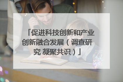 促进科技创新和产业创新融合发展（调查研究 凝聚共识）