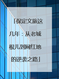 保定文旅这几年：从老城根儿到网红地的逆袭之路