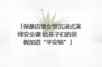 保康店垭女警沉浸式演绎安全课 给孩子们的暑假加道“平安锁”