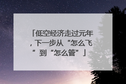 低空经济走过元年，下一步从“怎么飞”到“怎么管”