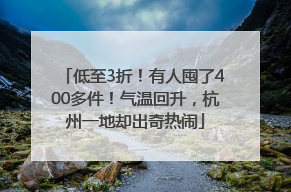 低至3折！有人囤了400多件！气温回升，杭州一地却出奇热闹