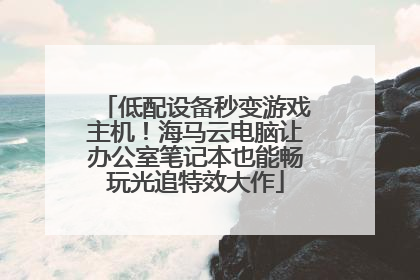 低配设备秒变游戏主机！海马云电脑让办公室笔记本也能畅玩光追特效大作