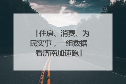 住房、消费、为民实事，一组数据看济南加速跑