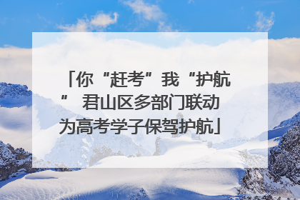 你“赶考”我“护航” 君山区多部门联动为高考学子保驾护航