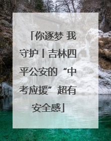 你逐梦 我守护丨吉林四平公安的“中考应援”超有安全感