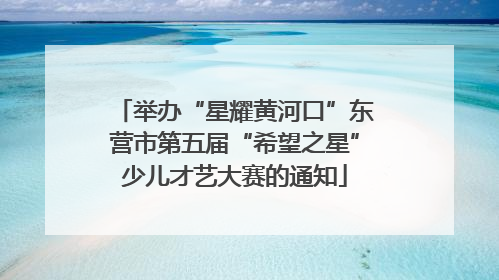 举办“星耀黄河口”东营市第五届“希望之星”少儿才艺大赛的通知