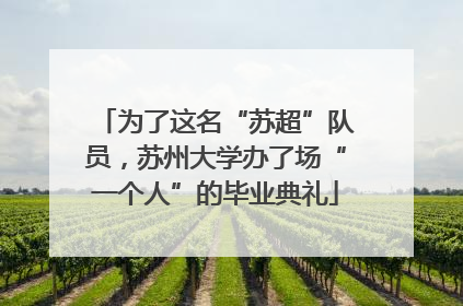 为了这名“苏超”队员，苏州大学办了场“一个人”的毕业典礼