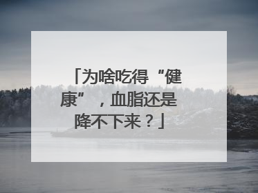 为啥吃得“健康”，血脂还是降不下来？