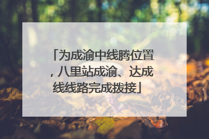 为成渝中线腾位置，八里站成渝、达成线线路完成拨接