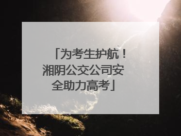 为考生护航！湘阴公交公司安全助力高考