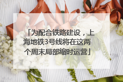 为配合铁路建设，上海地铁3号线将在这两个周末局部缩时运营