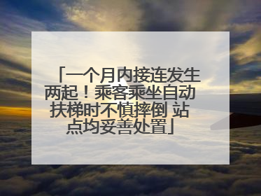 一个月内接连发生两起！乘客乘坐自动扶梯时不慎摔倒 站点均妥善处置
