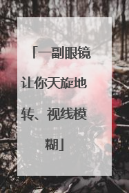 一副眼镜让你天旋地转、视线模糊
