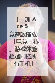 一加 Ace 5 竞速版搭载「电竞三芯」游戏体验超越同档所有手机