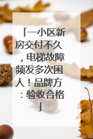 一小区新房交付不久，电梯故障频发多次困人！品牌方：验收合格