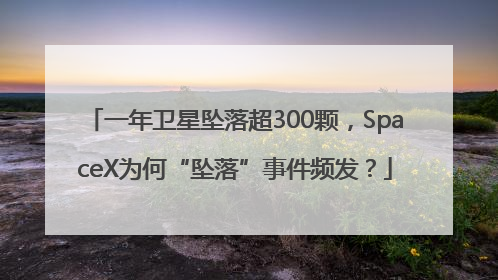一年卫星坠落超300颗，SpaceX为何“坠落”事件频发？