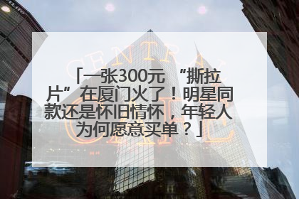 一张300元 “撕拉片”在厦门火了！明星同款还是怀旧情怀，年轻人为何愿意买单？