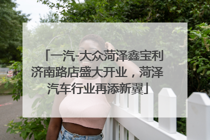 一汽-大众菏泽鑫宝利济南路店盛大开业，菏泽汽车行业再添新翼