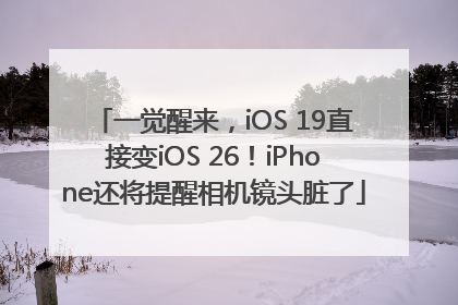 一觉醒来，iOS 19直接变iOS 26！iPhone还将提醒相机镜头脏了
