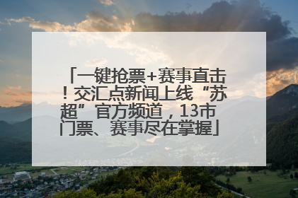 一键抢票+赛事直击！交汇点新闻上线“苏超”官方频道，13市门票、赛事尽在掌握
