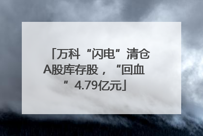 万科“闪电”清仓A股库存股，“回血”4.79亿元
