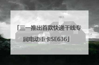 三一推出首款快递干线专属电动重卡SE636