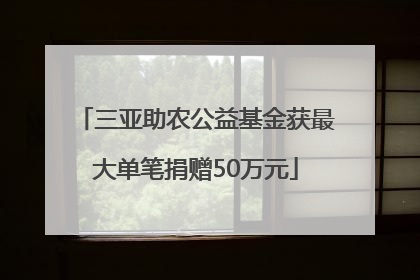 三亚助农公益基金获最大单笔捐赠50万元