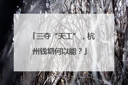 三夺“天工”，杭州钱塘何以能？