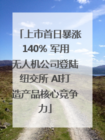 上市首日暴涨140% 军用无人机公司登陆纽交所 AI打造产品核心竞争力