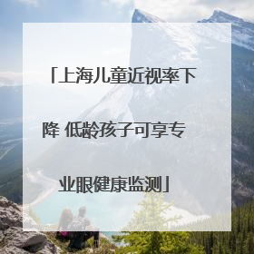上海儿童近视率下降 低龄孩子可享专业眼健康监测