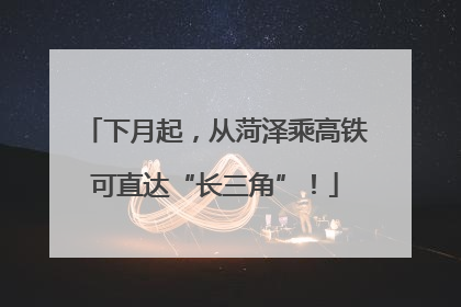 下月起，从菏泽乘高铁可直达“长三角”！