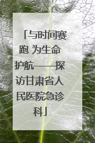 与时间赛跑 为生命护航——探访甘肃省人民医院急诊科