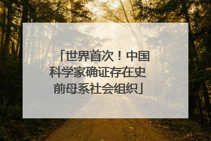 世界首次！中国科学家确证存在史前母系社会组织