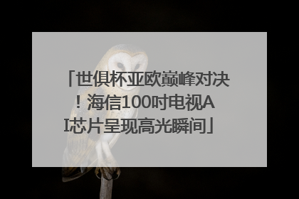 世俱杯亚欧巅峰对决！海信100吋电视AI芯片呈现高光瞬间