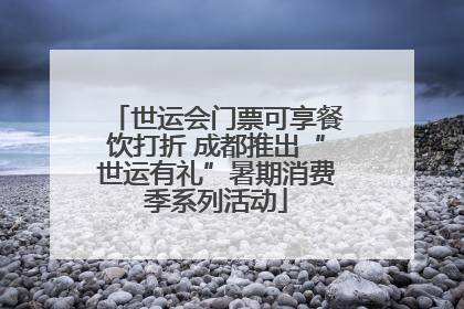 世运会门票可享餐饮打折 成都推出“世运有礼”暑期消费季系列活动