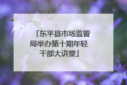 东平县市场监管局举办第十期年轻干部大讲堂
