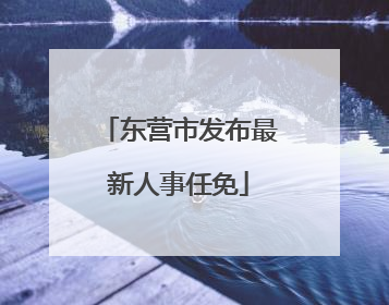 东营市发布最新人事任免