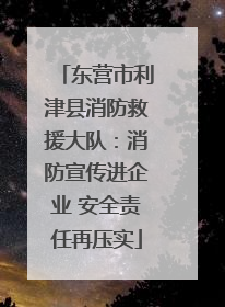 东营市利津县消防救援大队：消防宣传进企业 安全责任再压实