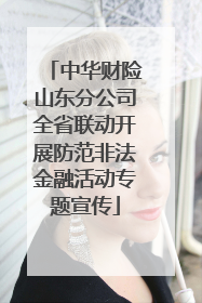 中华财险山东分公司全省联动开展防范非法金融活动专题宣传