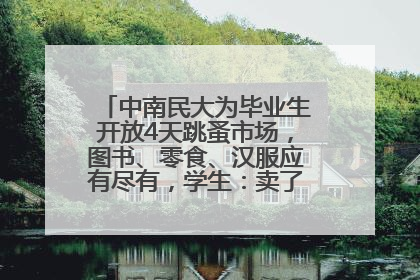 中南民大为毕业生开放4天跳蚤市场，图书、零食、汉服应有尽有，学生：卖了几十个手串