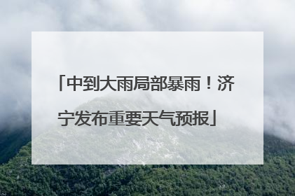 中到大雨局部暴雨！济宁发布重要天气预报