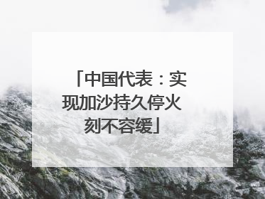 中国代表：实现加沙持久停火刻不容缓