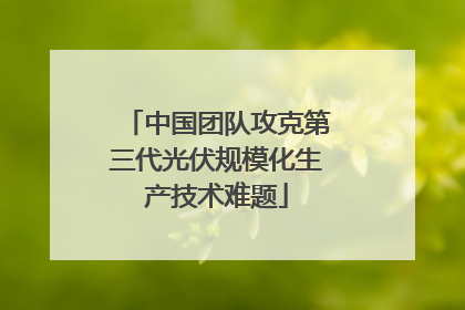 中国团队攻克第三代光伏规模化生产技术难题