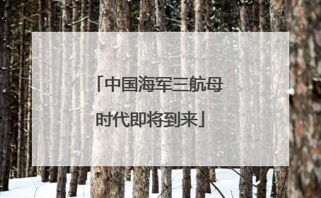 中国海军三航母时代即将到来