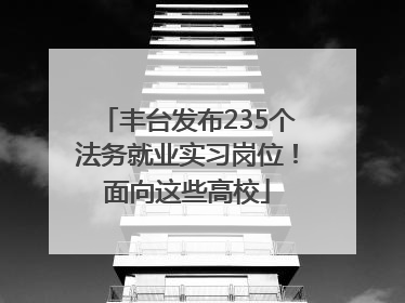 丰台发布235个法务就业实习岗位！面向这些高校