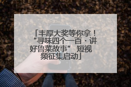 丰厚大奖等你拿！“寻味四个一百・讲好鲁菜故事” 短视频征集启动