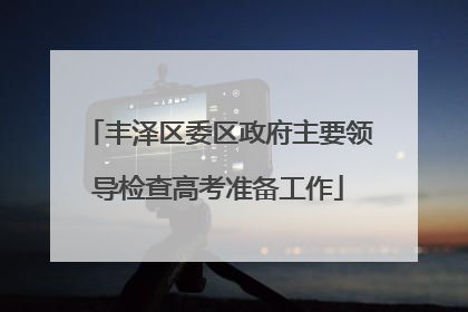 丰泽区委区政府主要领导检查高考准备工作