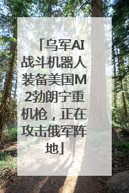 乌军AI战斗机器人装备美国M2勃朗宁重机枪，正在攻击俄军阵地
