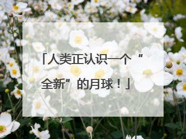 人类正认识一个“全新”的月球！